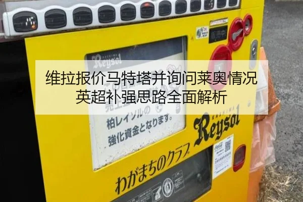 维拉报价马特塔并询问莱奥情况 英超补强思路全面解析